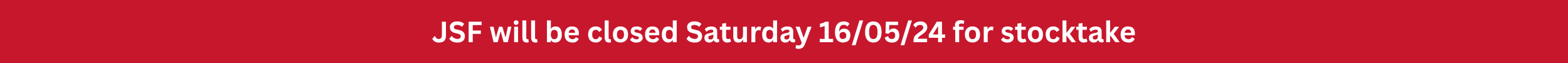 JSF Closed Saturday 16th of May For Stocktake